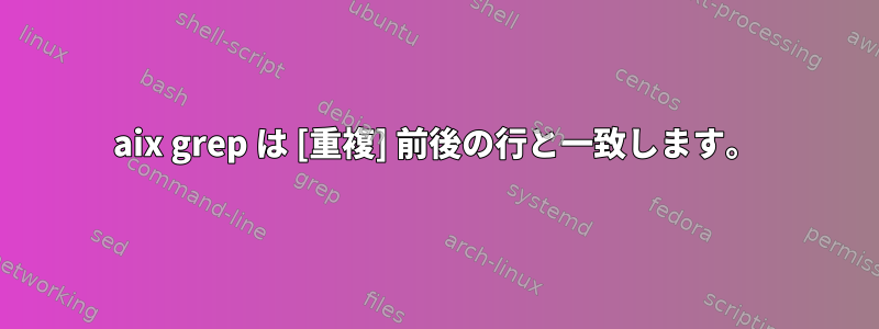 aix grep は [重複] 前後の行と一致します。