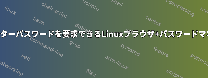 毎回マスターパスワードを要求できるLinuxブラウザ+パスワードマネージャ