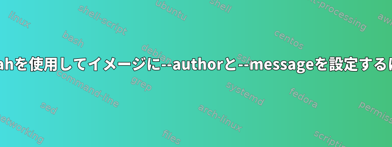 buildahを使用してイメージに--authorと--messageを設定するには？