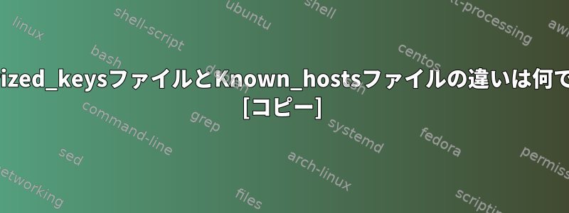 Authorized_keysファイルとKnown_hostsファイルの違いは何ですか？ [コピー]