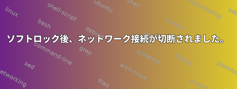 ソフトロック後、ネットワーク接続が切断されました。