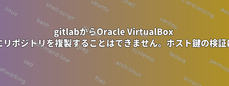 gitlabからOracle VirtualBox VM（CentOS）にリポジトリを複製することはできません。ホスト鍵の検証に失敗しました。