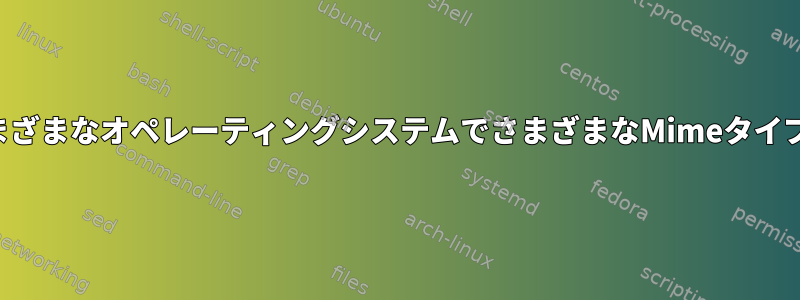 ファイルは、さまざまなオペレーティングシステムでさまざまなMimeタイプを提供します。