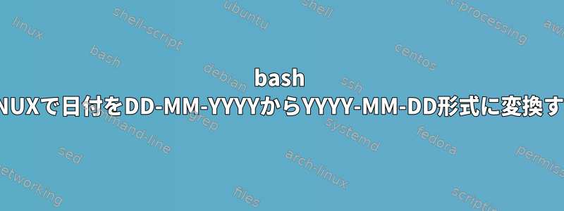 bash LINUXで日付をDD-MM-YYYYからYYYY-MM-DD形式に変換する