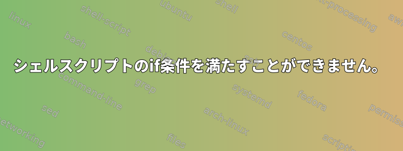 シェルスクリプトのif条件を満たすことができません。