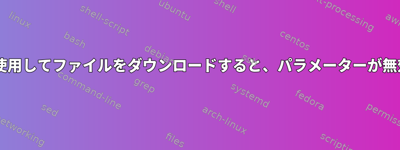 wgetを使用してファイルをダウンロードすると、パラメーターが無効です。