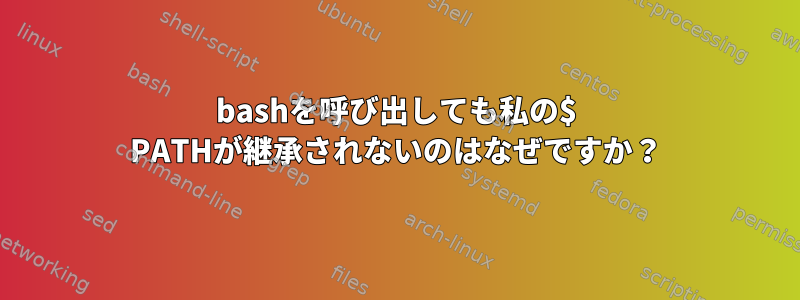 bashを呼び出しても私の$ PATHが継承されないのはなぜですか？