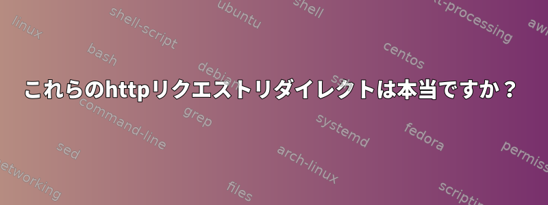 これらのhttpリクエストリダイレクトは本当ですか？