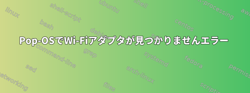 Pop-OSでWi-Fiアダプタが見つかりませんエラー