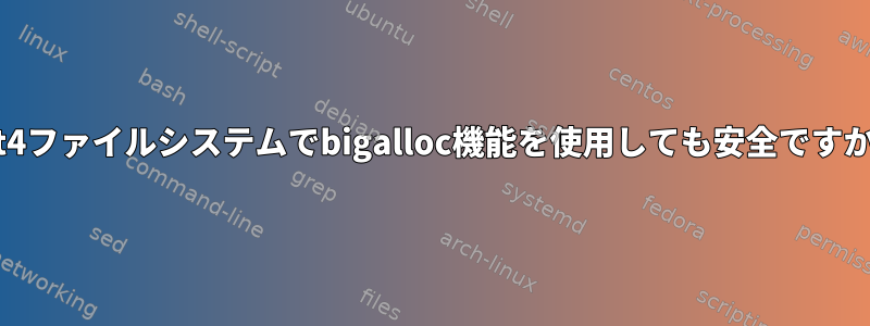 ext4ファイルシステムでbigalloc機能を使用しても安全ですか？