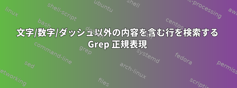 文字/数字/ダッシュ以外の内容を含む行を検索する Grep 正規表現