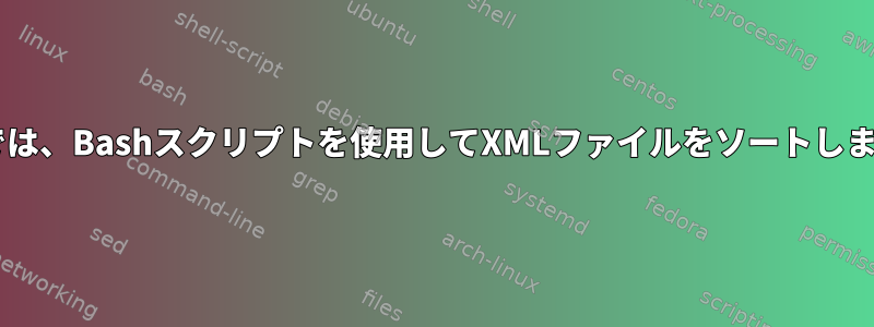 UNIXでは、Bashスクリプトを使用してXMLファイルをソートしますか？