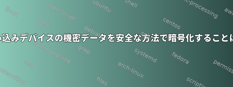 ヘッドレス組み込みデバイスの機密データを安全な方法で暗号化することは可能ですか？