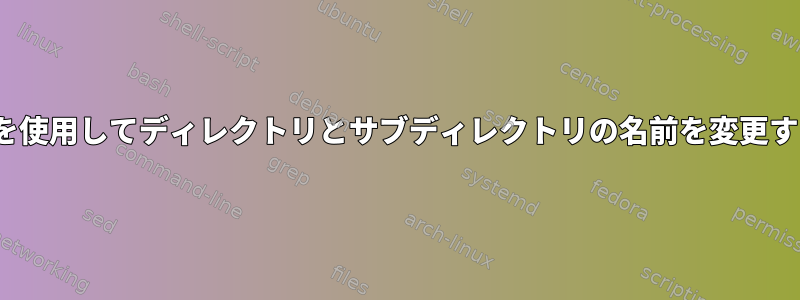 Linuxを使用してディレクトリとサブディレクトリの名前を変更する方法