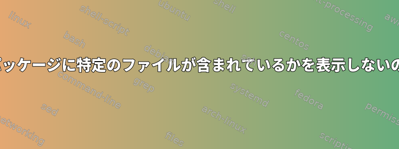 apt-fileがどのパッケージに特定のファイルが含まれているかを表示しないのはなぜですか？