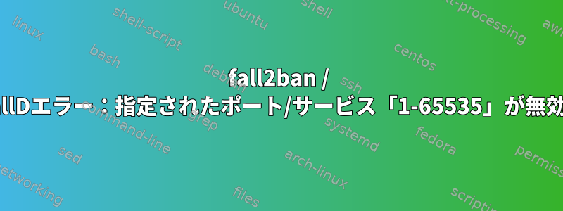 fall2ban / FirewallDエラー：指定されたポート/サービス「1-65535」が無効です。