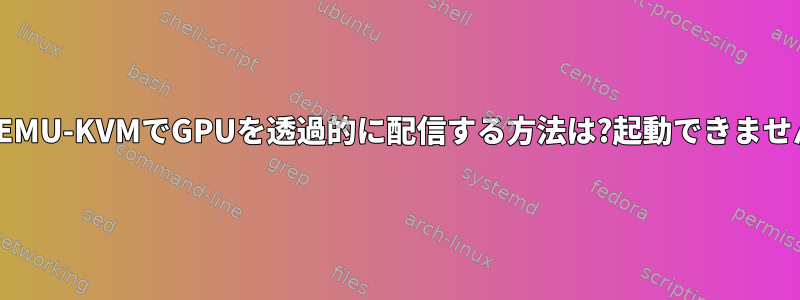 QEMU-KVMでGPUを透過的に配信する方法は?起動できません