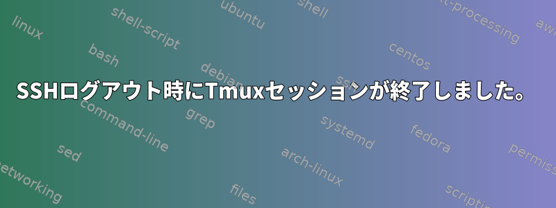 SSHログアウト時にTmuxセッションが終了しました。