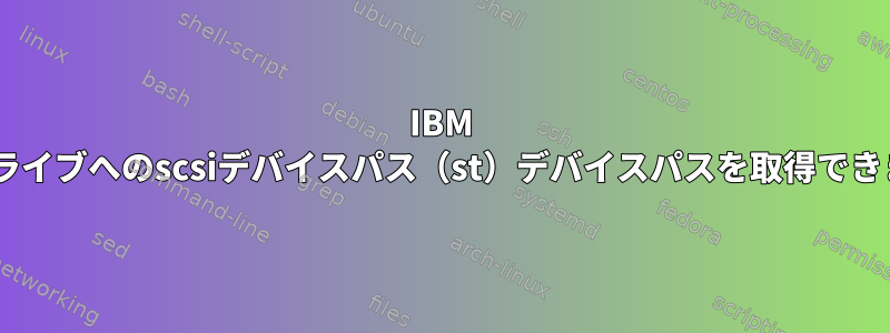 IBM LTO7ドライブへのscsiデバイスパス（st）デバイスパスを取得できません。