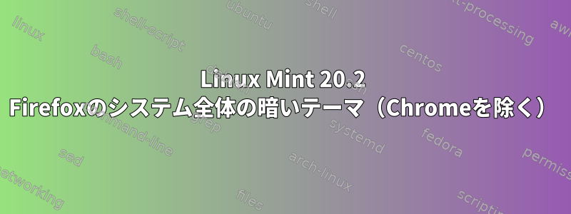 Linux Mint 20.2 Firefoxのシステム全体の暗いテーマ（Chromeを除く）