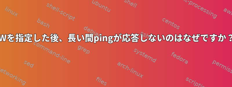 -Wを指定した後、長い間pingが応答しないのはなぜですか？