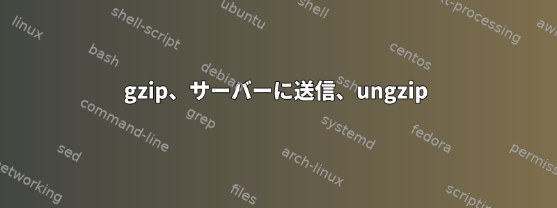 gzip、サーバーに送信、ungzip