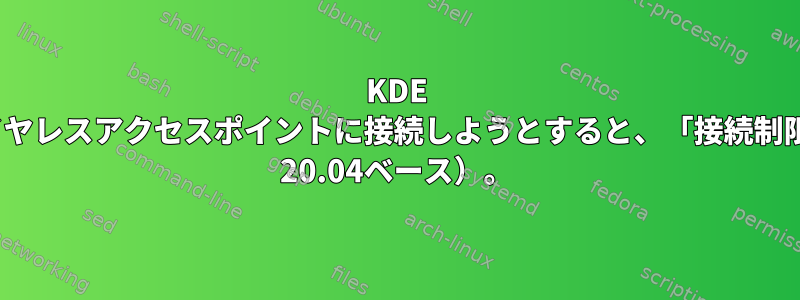 KDE Neonの新規インストール中にワイヤレスアクセスポイントに接続しようとすると、「接続制限」エラーが発生します（Ubuntu 20.04ベース）。