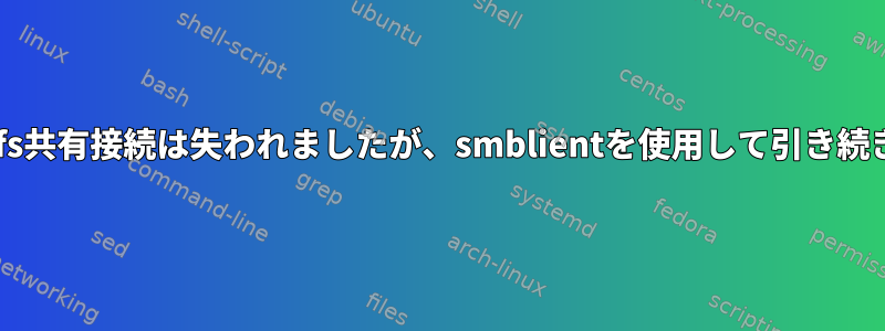 WindowsホストのCifs共有接続は失われましたが、smblientを使用して引き続きアクセスできます。