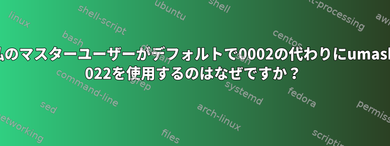 私のマスターユーザーがデフォルトで0002の代わりにumask 022を使用するのはなぜですか？