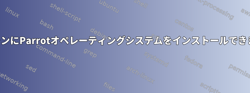 仮想マシンにParrotオペレーティングシステムをインストールできません。