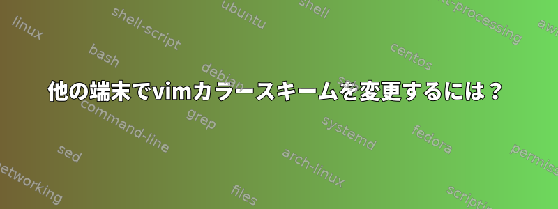 他の端末でvimカラースキームを変更するには？