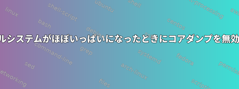 ファイルシステムがほぼいっぱいになったときにコアダンプを無効にする