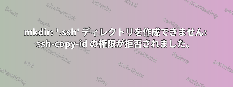 mkdir: '.ssh' ディレクトリを作成できません: ssh-copy-id の権限が拒否されました。