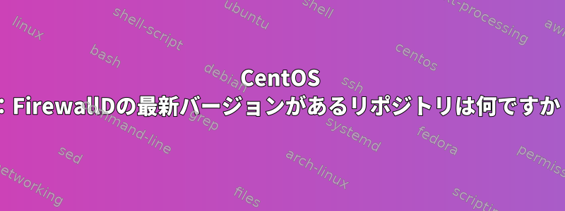 CentOS 8：FirewallDの最新バージョンがあるリポジトリは何ですか？