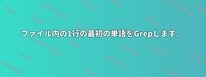 ファイル内の1行の最初の単語をGrepします。