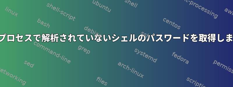 他のプロセスで解析されていないシェルのパスワードを取得します。