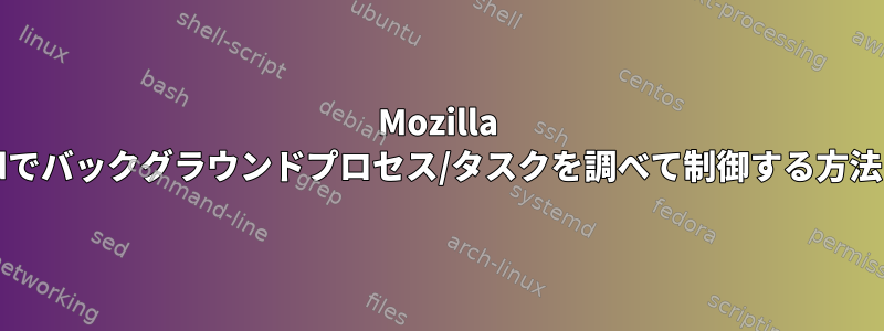 Mozilla Thunderbirdでバックグラウンドプロセス/タスクを調べて制御する方法は何ですか？