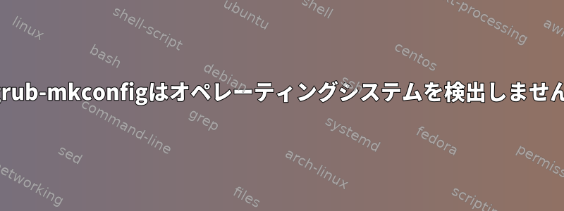 grub-mkconfigはオペレーティングシステムを検出しません