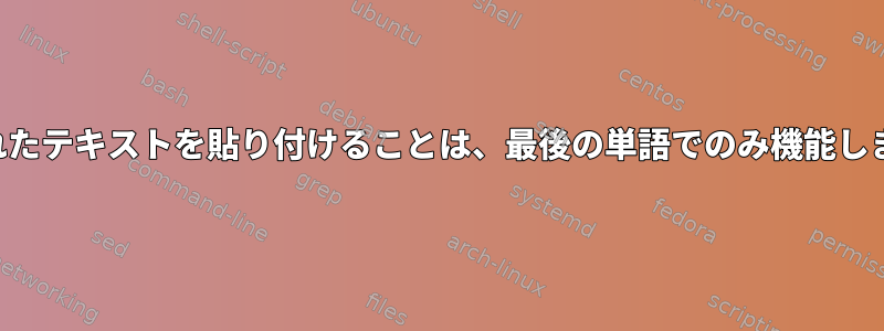 カスタムウィジェットから削除されたテキストを貼り付けることは、最後の単語でのみ機能します。この問題を修正できますか？