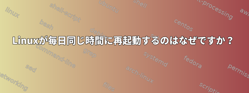 Linuxが毎日同じ時間に再起動するのはなぜですか？