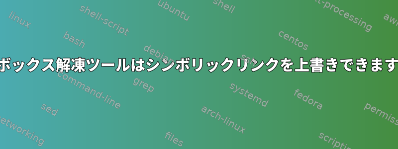 ビジボックス解凍ツールはシンボリックリンクを上書きできますか？