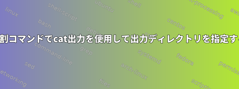 分割コマンドでcat出力を使用して出力ディレクトリを指定する