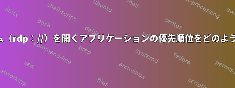 kdeでURLスキーム（rdp：//）を開くアプリケーションの優先順位をどのように設定しますか？