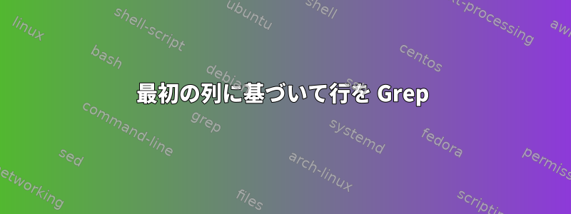 最初の列に基づいて行を Grep