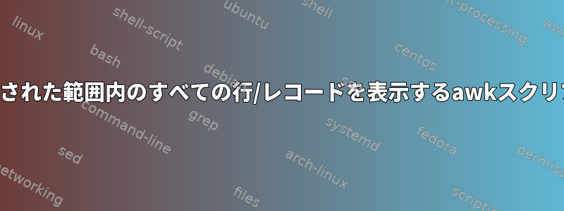 ユーザーが入力した指定された範囲内のすべての行/レコードを表示するawkスクリプトを作成する方法は？