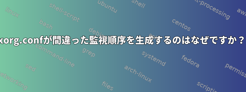 xorg.confが間違った監視順序を生成するのはなぜですか？