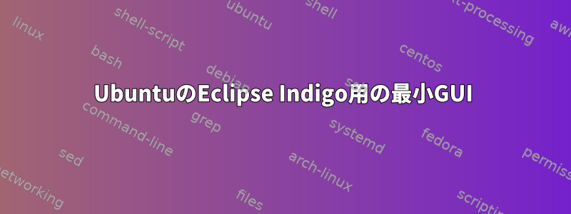 UbuntuのEclipse Indigo用の最小GUI