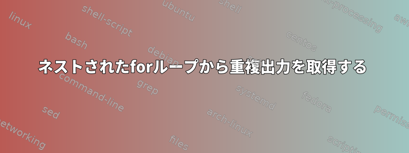 ネストされたforループから重複出力を取得する