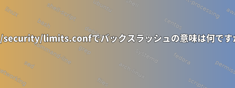 /etc/security/limits.confでバックスラッシュの意味は何ですか？