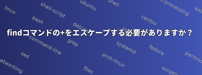 findコマンドの+をエスケープする必要がありますか？